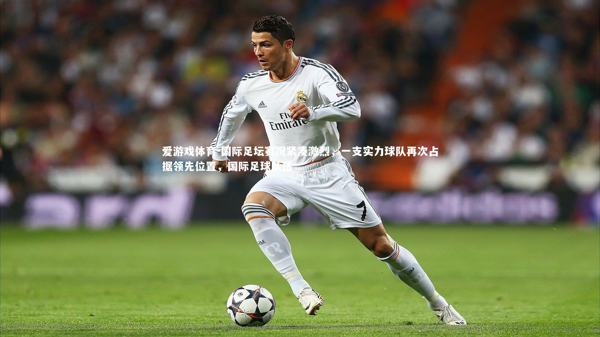 爱游戏体育-国际足坛赛况紧凑激烈，一支实力球队再次占据领先位置，国际足球队伍
