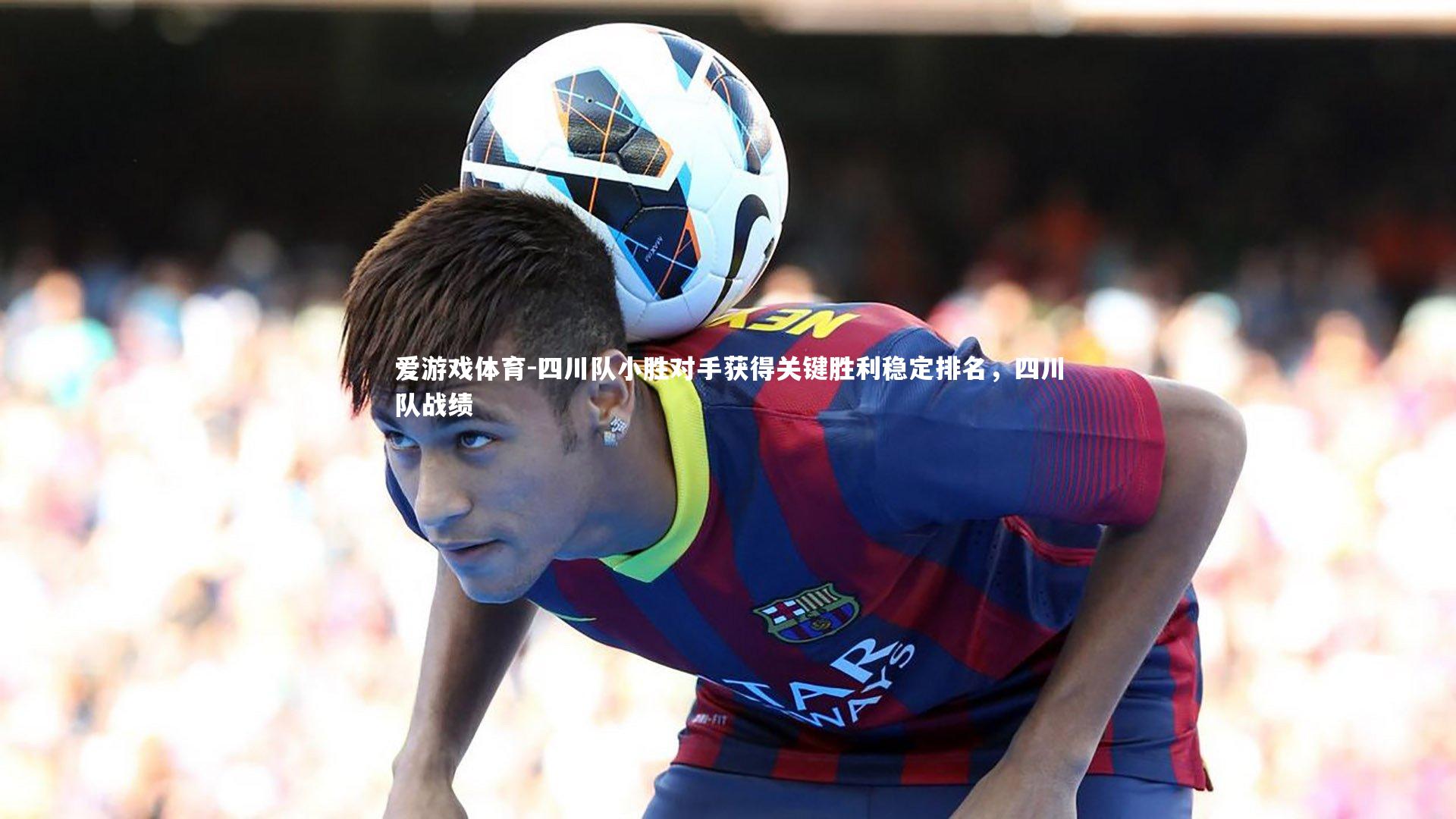 四川队小胜对手获得关键胜利稳定排名，四川队战绩