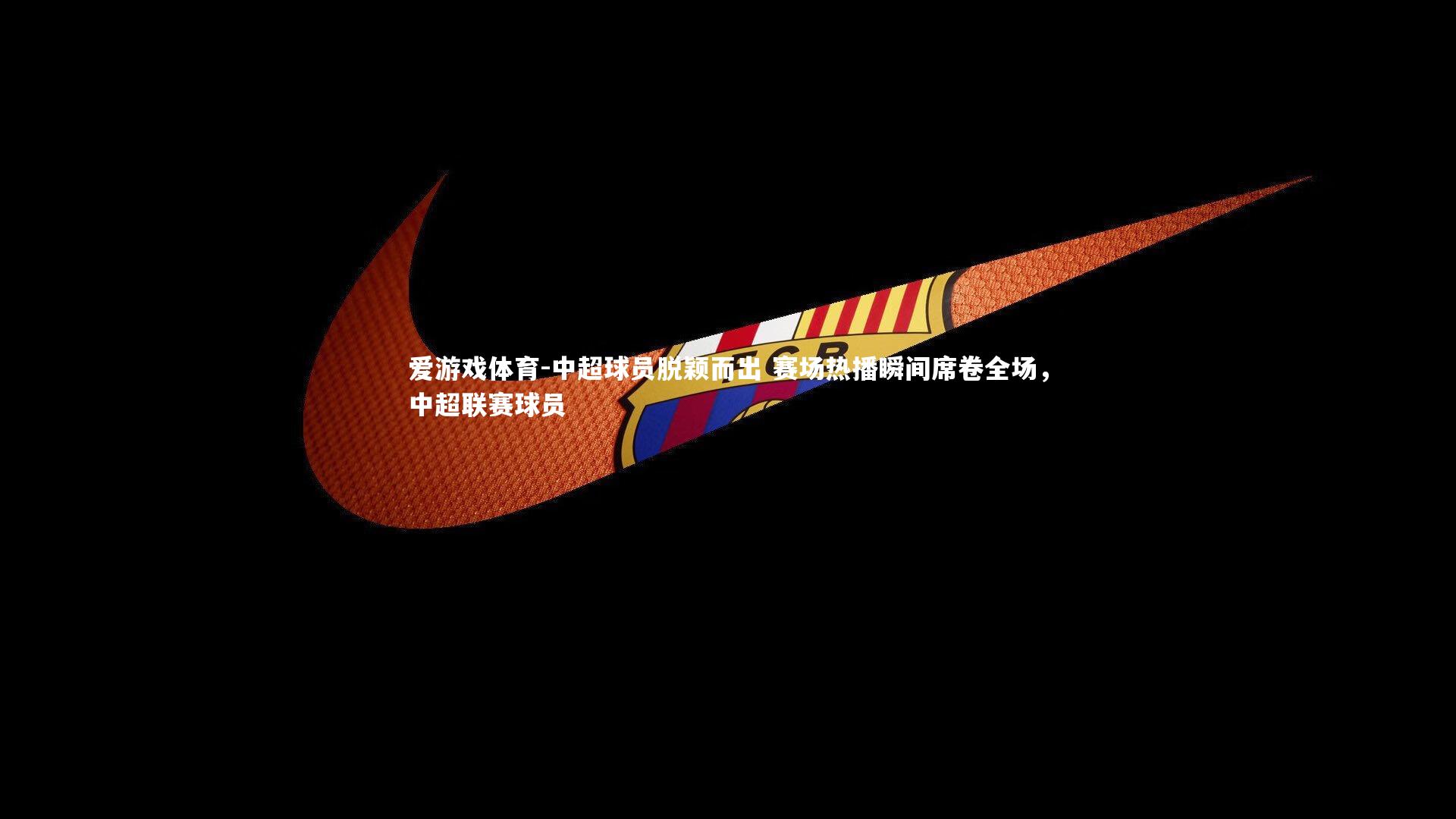 中超球员脱颖而出 赛场热播瞬间席卷全场，中超联赛球员