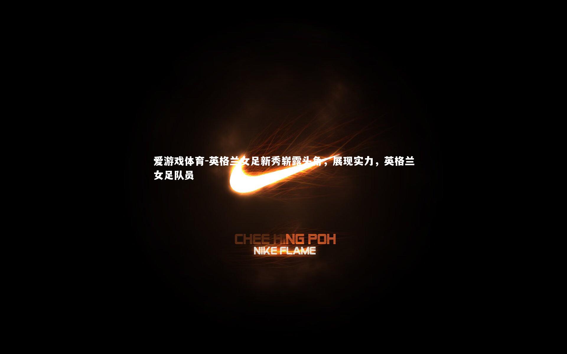 英格兰女足新秀崭露头角，展现实力，英格兰女足队员