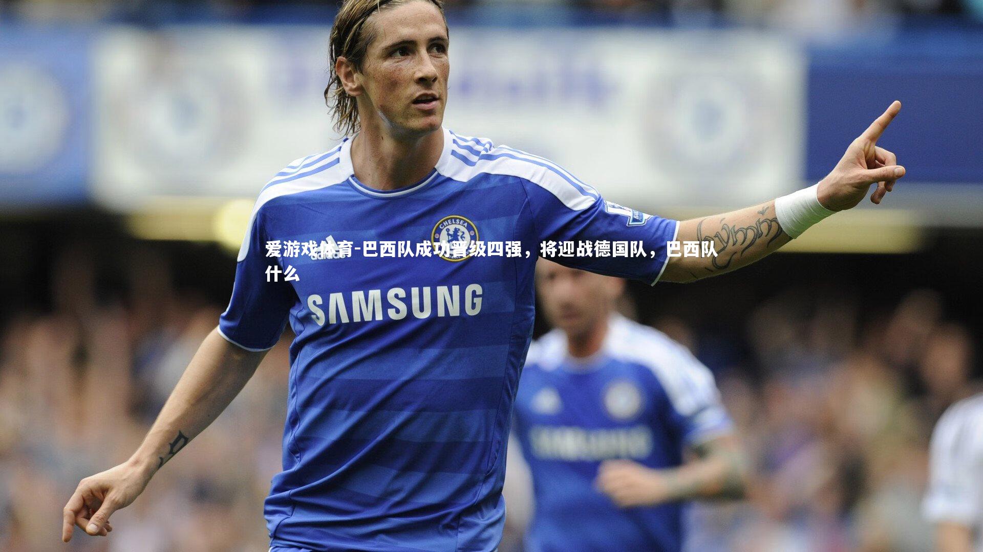 巴西队成功晋级四强，将迎战德国队，巴西队什么