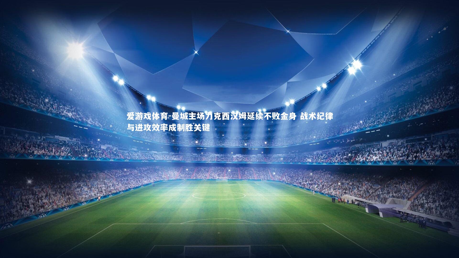 曼城主场力克西汉姆延续不败金身 战术纪律与进攻效率成制胜关键