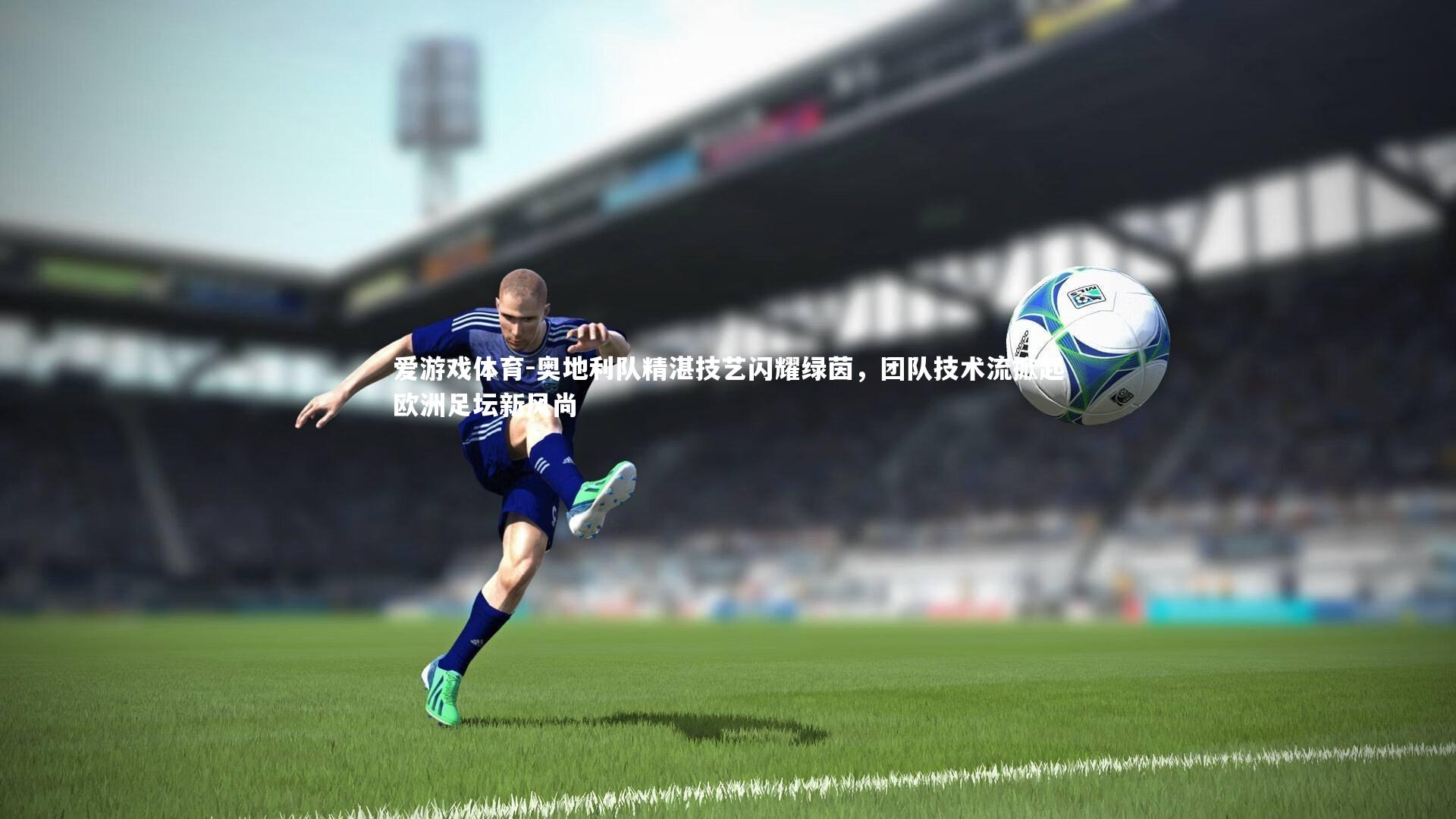 爱游戏体育-奥地利队精湛技艺闪耀绿茵，团队技术流掀起欧洲足坛新风尚