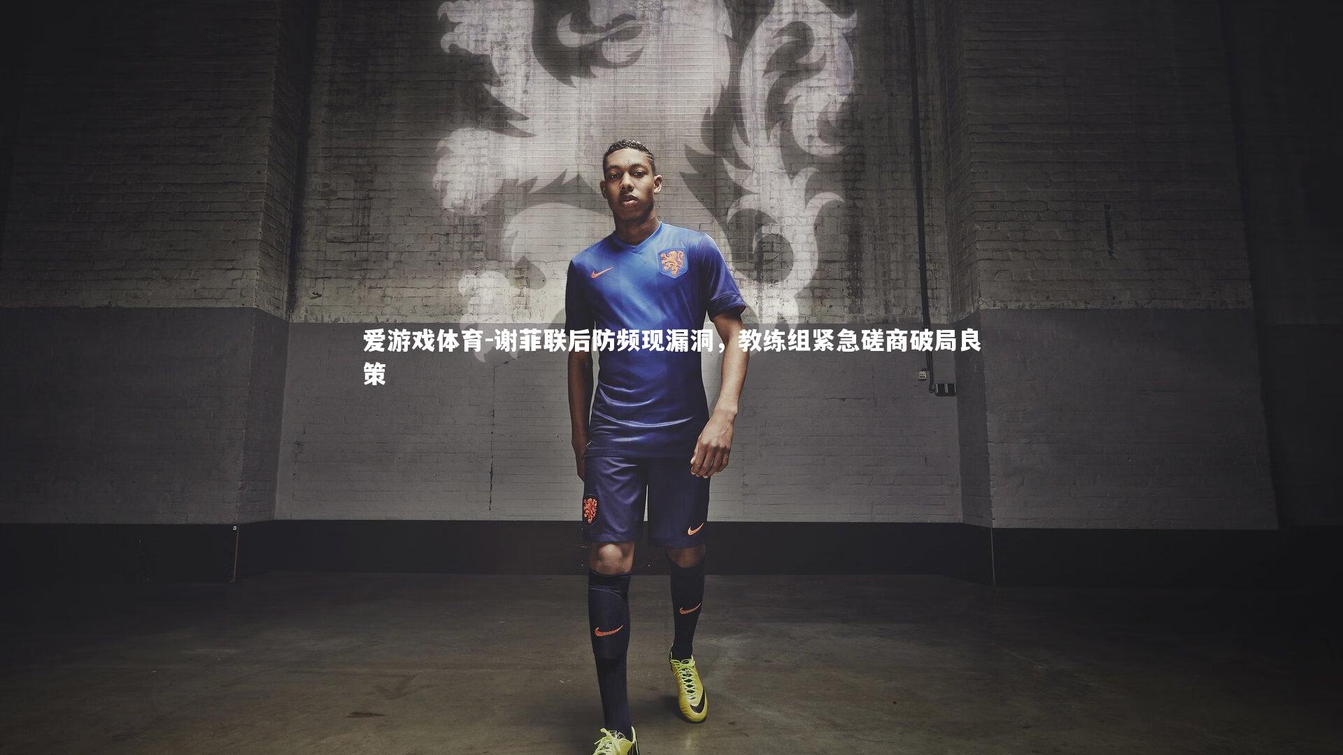 谢菲联后防频现漏洞，教练组紧急磋商破局良策