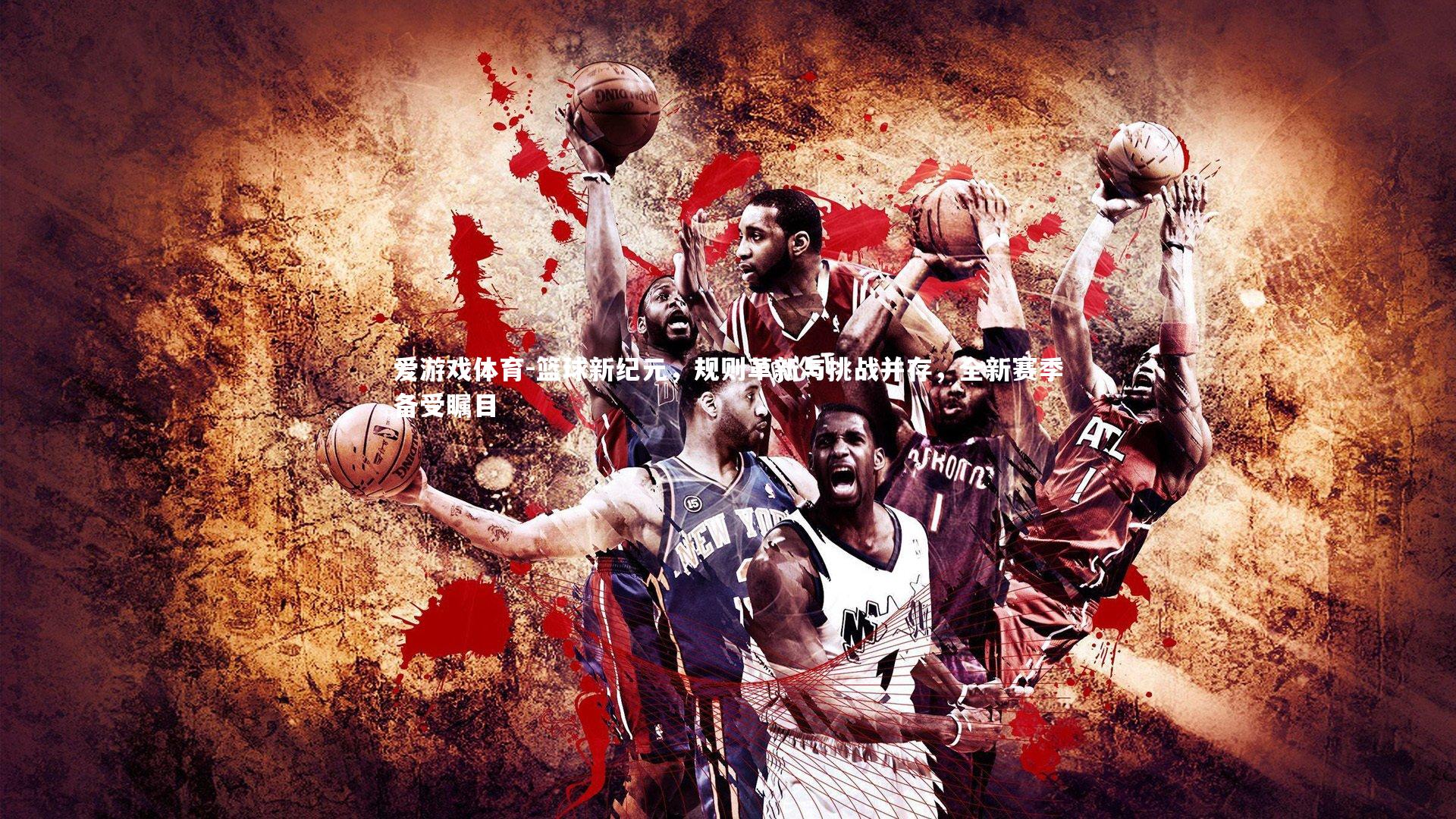 篮球新纪元，规则革新与挑战并存，全新赛季备受瞩目