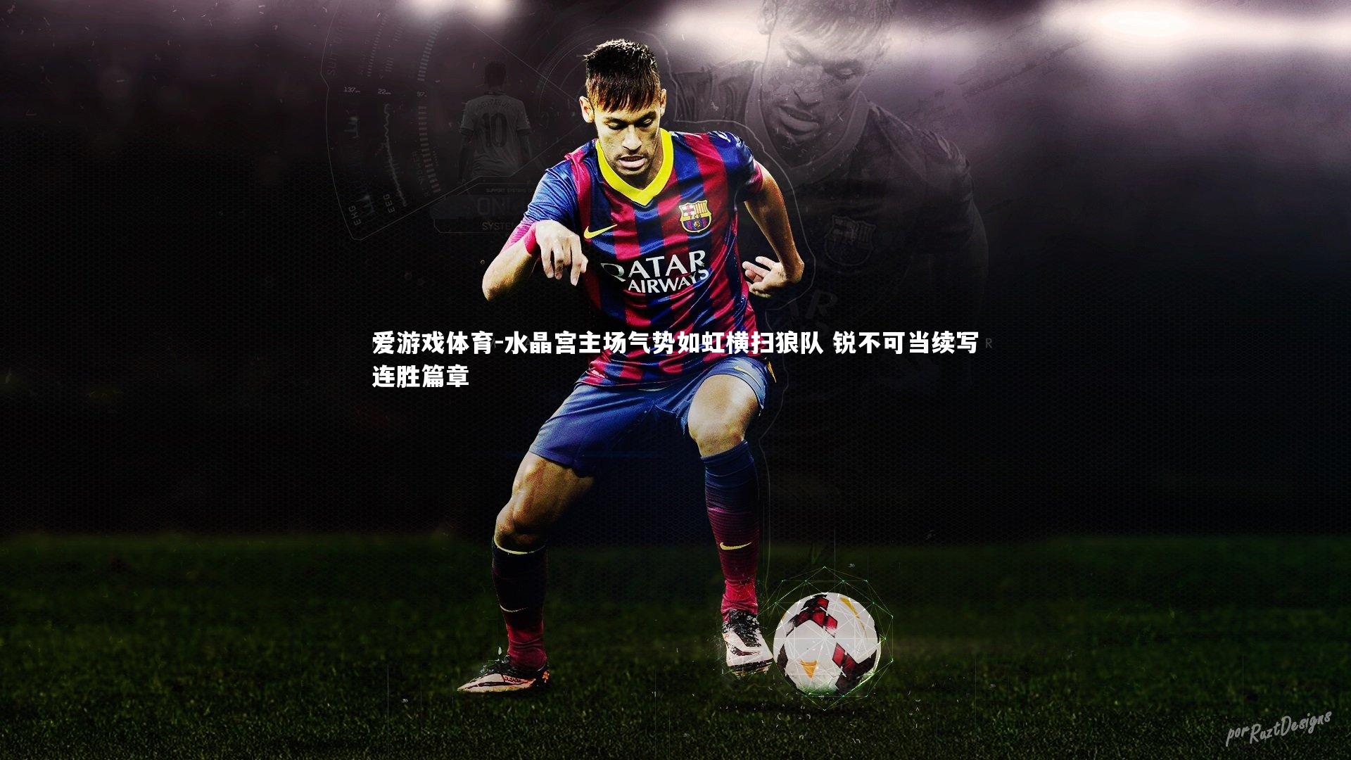 爱游戏体育-水晶宫主场气势如虹横扫狼队 锐不可当续写连胜篇章