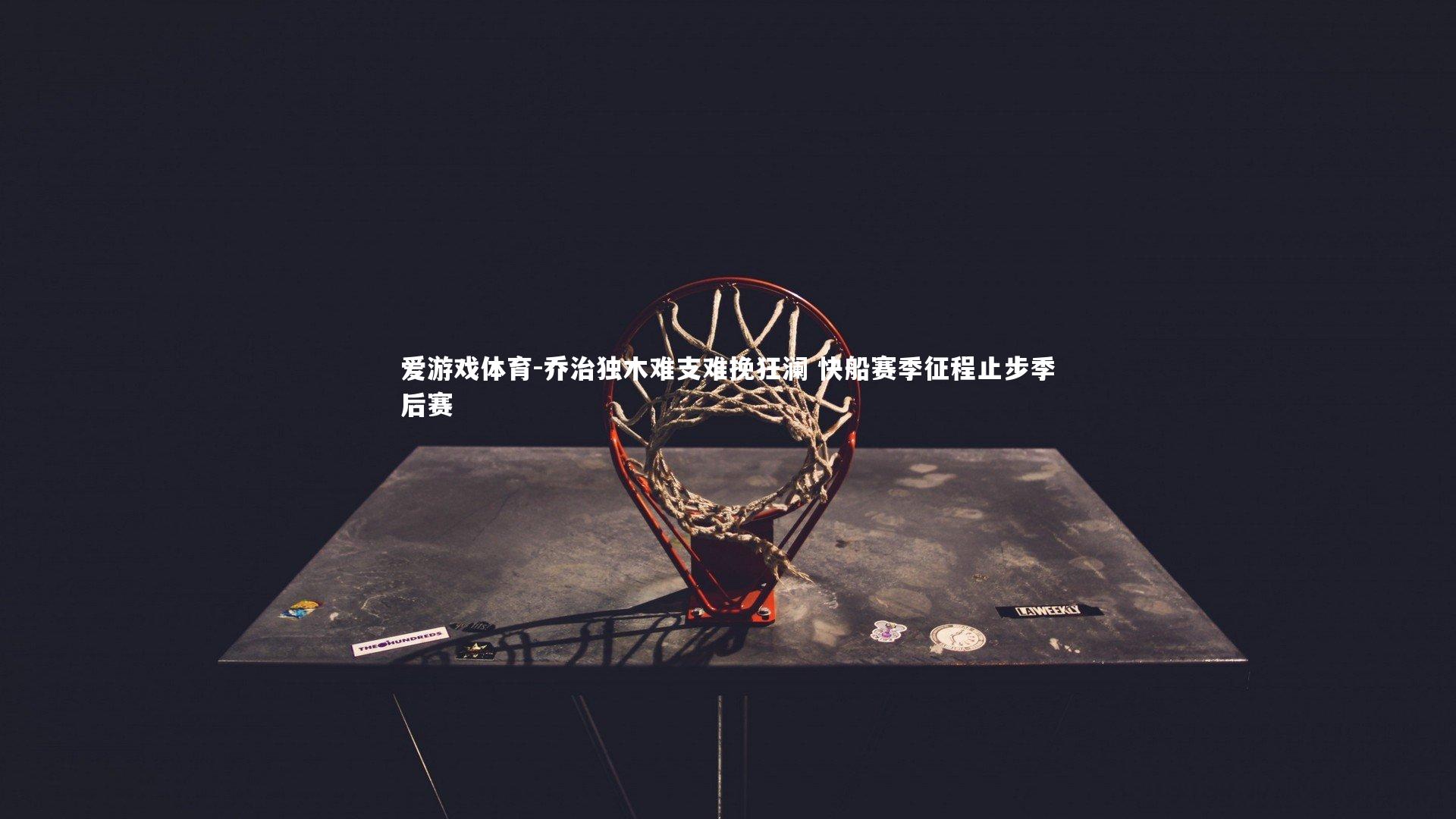 乔治独木难支难挽狂澜 快船赛季征程止步季后赛