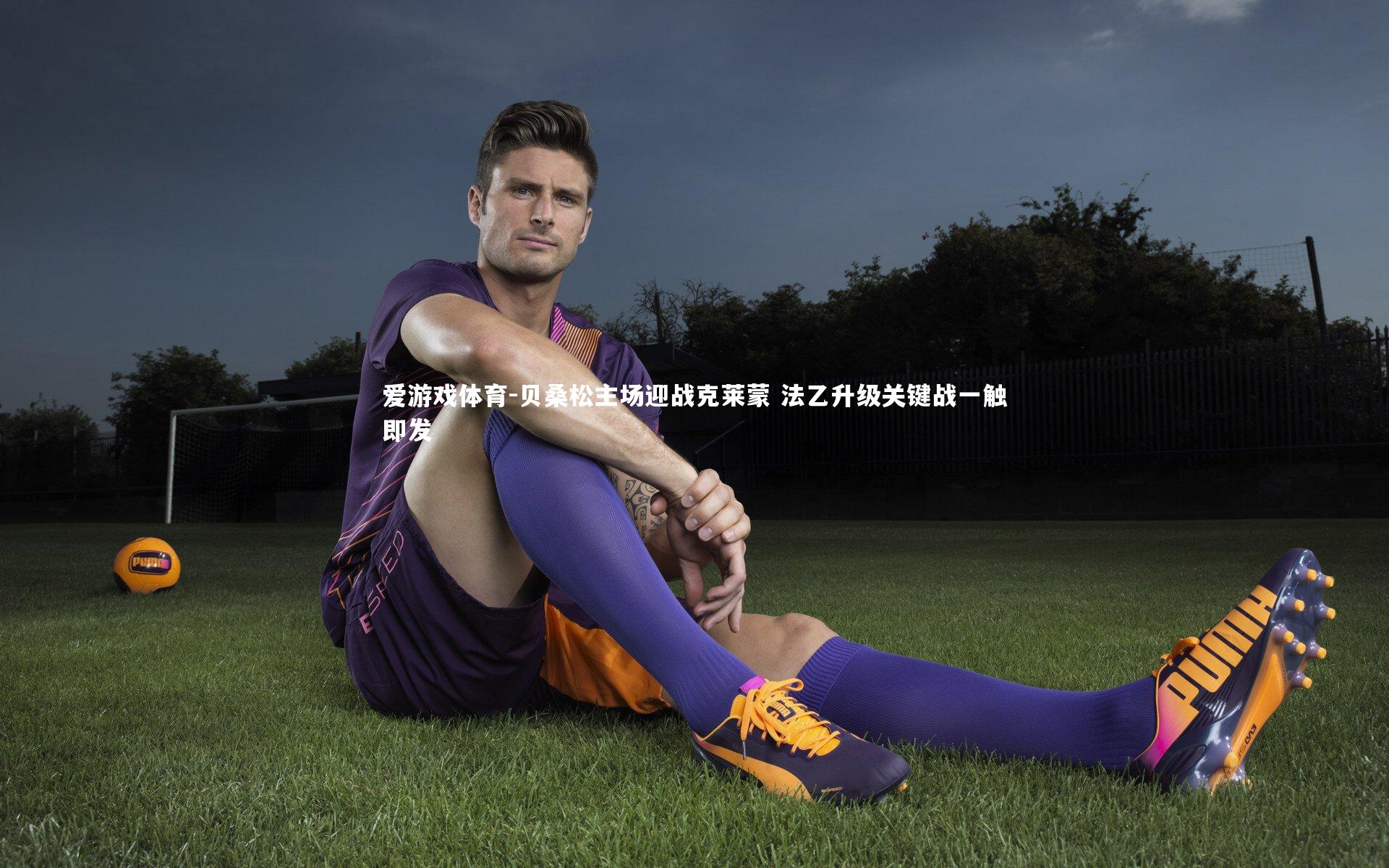 贝桑松主场迎战克莱蒙 法乙升级关键战一触即发