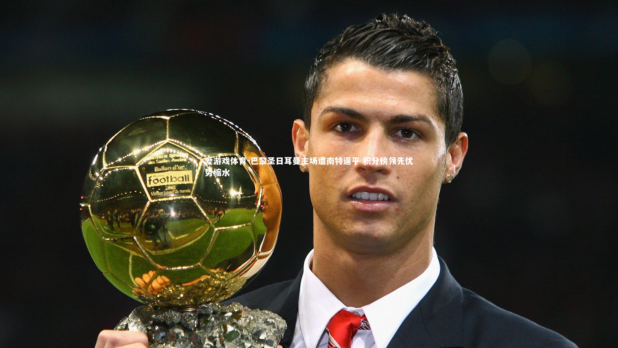 巴黎圣日耳曼主场遭南特逼平 积分榜领先优势缩水