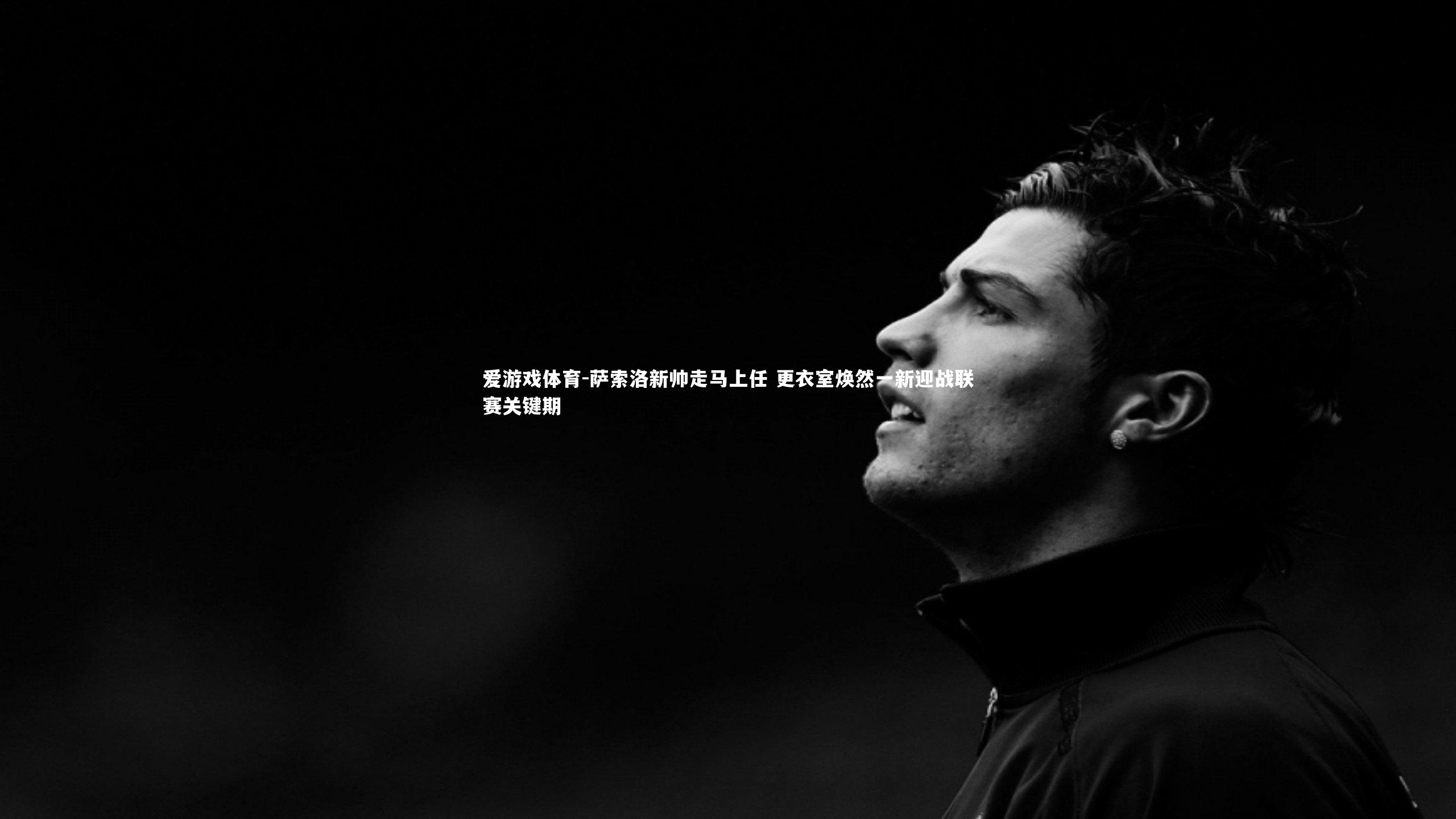 爱游戏体育-萨索洛新帅走马上任 更衣室焕然一新迎战联赛关键期