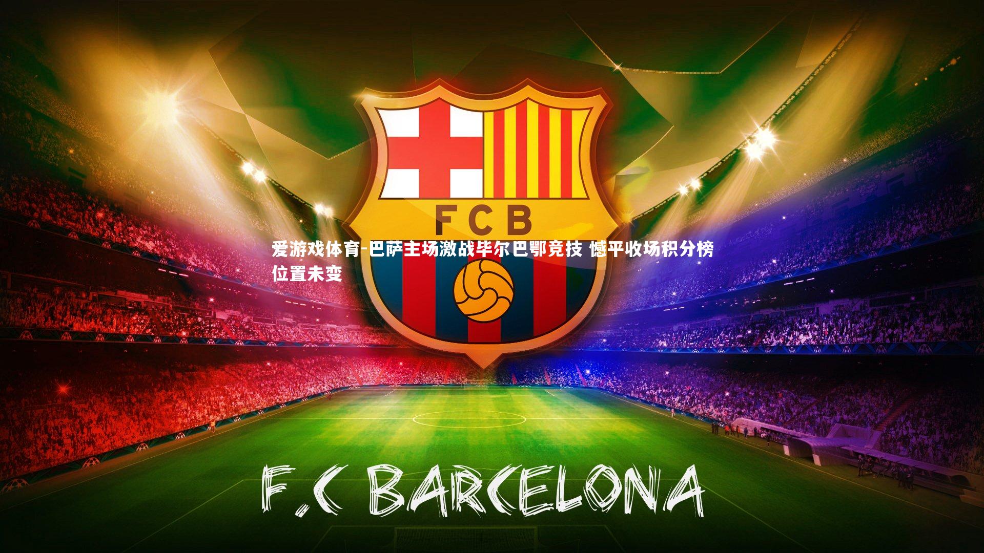 爱游戏体育-巴萨主场激战毕尔巴鄂竞技 憾平收场积分榜位置未变